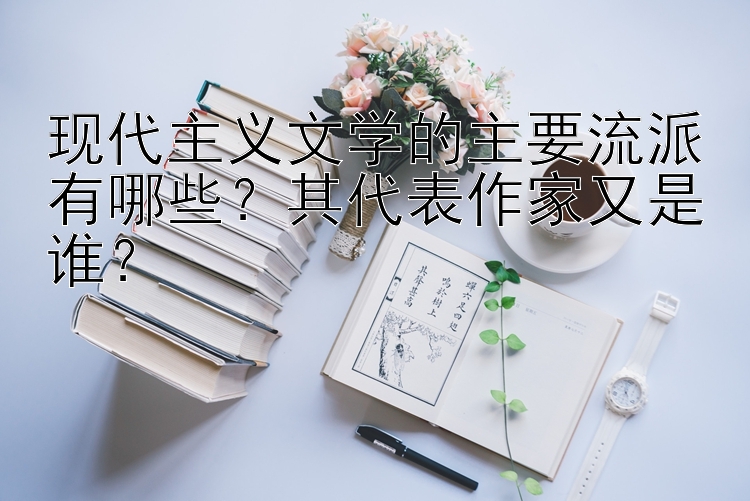 现代主义文学的主要流派有哪些？其代表作家又是谁？