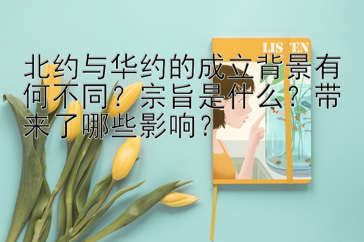 北约与华约的成立背景有何不同？宗旨是什么？带来了哪些影响？