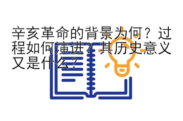 辛亥革命的背景为何？过程如何演进？其历史意义又是什么？