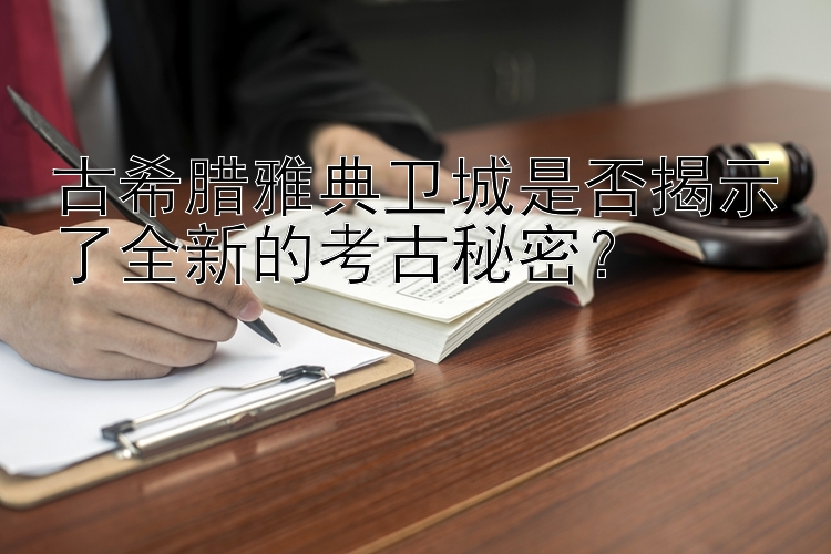 古希腊雅典卫城是否揭示了全新的考古秘密？