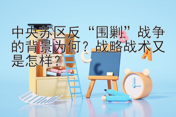 中央苏区反“围剿”战争的背景为何？战略战术又是怎样？