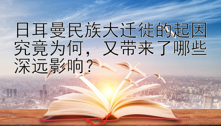 日耳曼民族大迁徙的起因究竟为何，又带来了哪些深远影响？