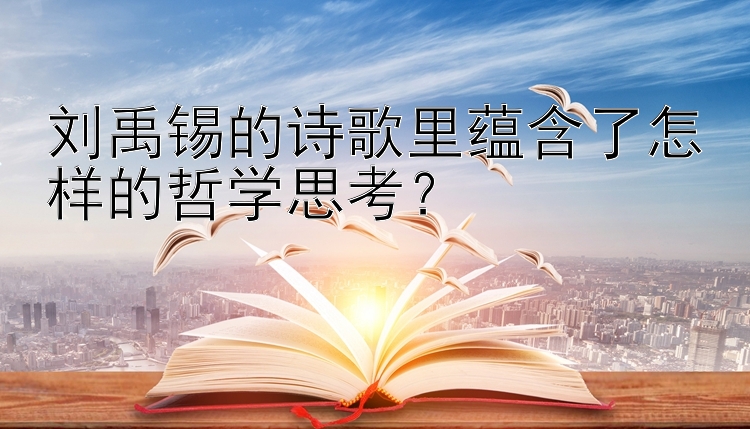 刘禹锡的诗歌里蕴含了怎样的哲学思考？