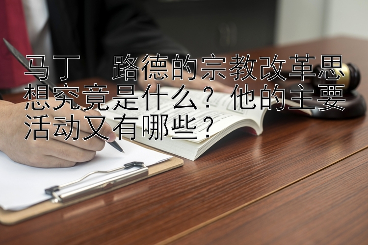 马丁・路德的宗教改革思想究竟是什么？他的主要活动又有哪些？