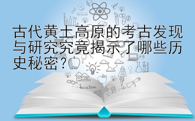 古代黄土高原的考古发现与研究究竟揭示了哪些历史秘密？