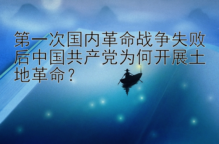 第一次国内革命战争失败后中国共产党为何开展土地革命？