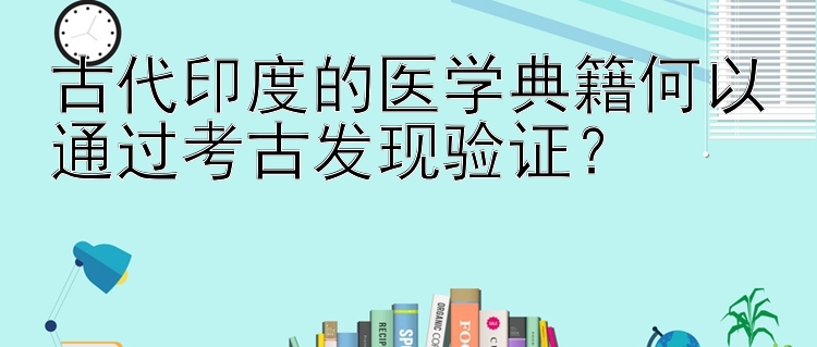 古代印度的医学典籍何以通过考古发现验证？