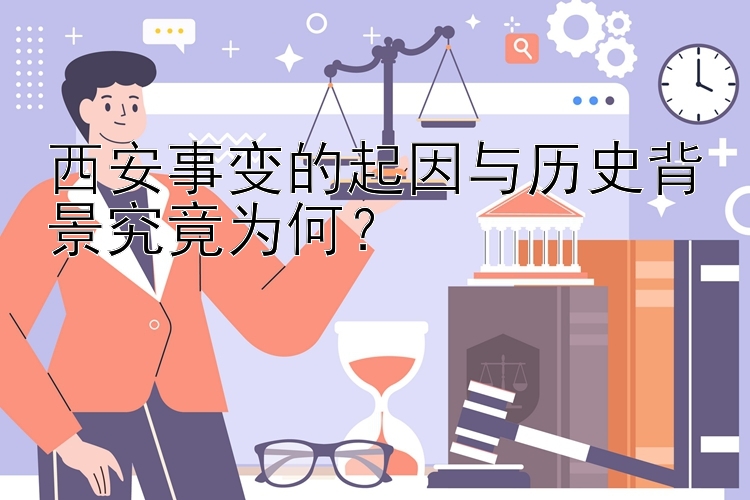 西安事变的起因与历史背景究竟为何？