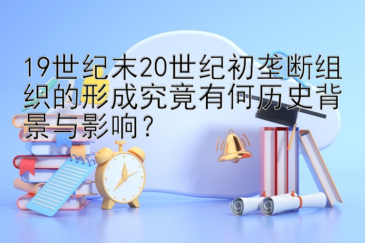   加拿大28走势100期  19世纪末20世纪初垄断组织的形成