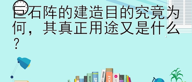 巨石阵的建造目的究竟为何，其真正用途又是什么？