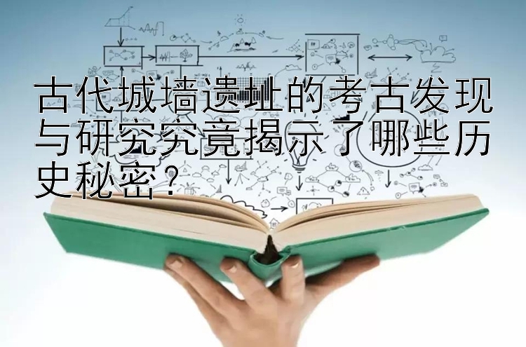 古代城墙遗址的考古发现与研究究竟揭示了哪些历史秘密？