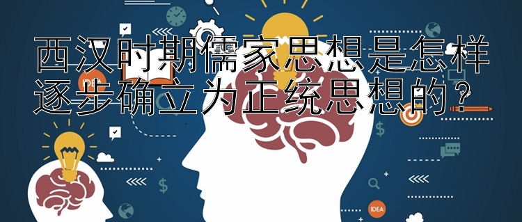 西汉时期儒家思想是怎样逐步确立为正统思想的？