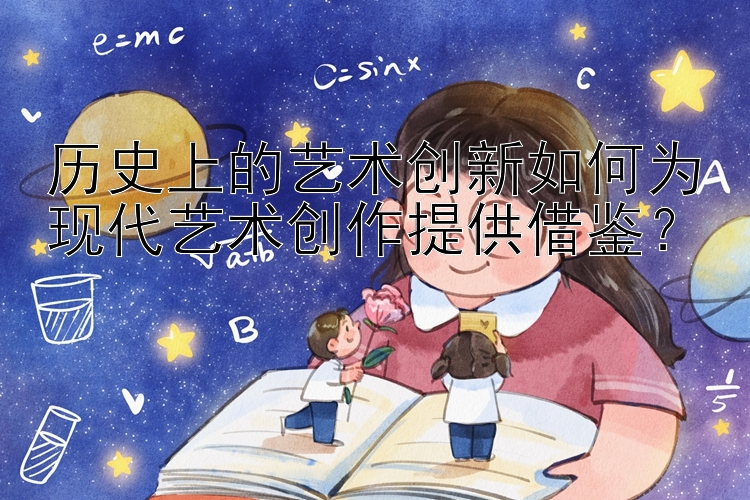 历史上的艺术创新如何为现代艺术创作提供借鉴？