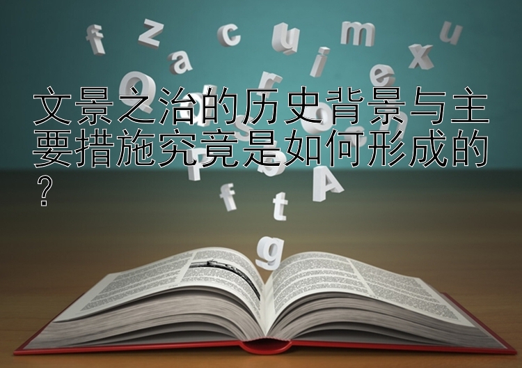 文景之治的历史背景与主要措施究竟是如何形成的？