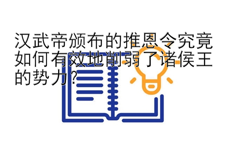 汉武帝颁布的推恩令究竟如何有效地削弱了诸侯王的势力？