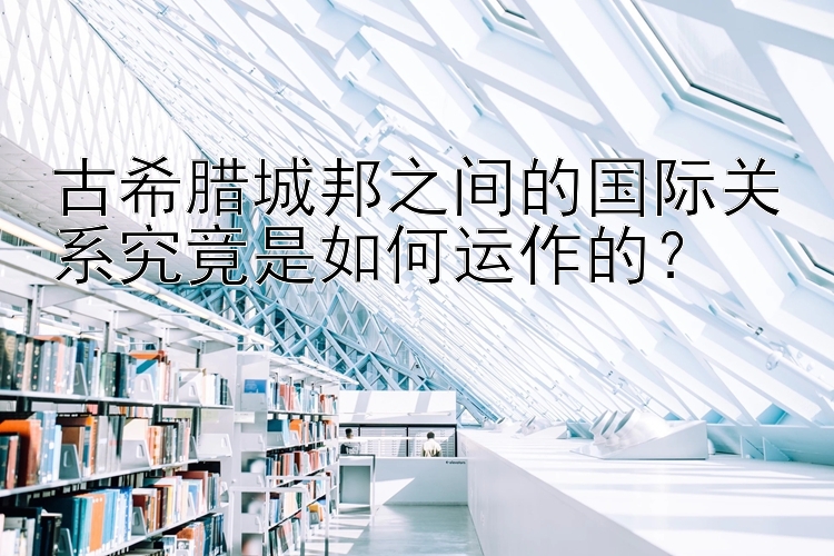 古希腊城邦之间的国际关系究竟是如何运作的？