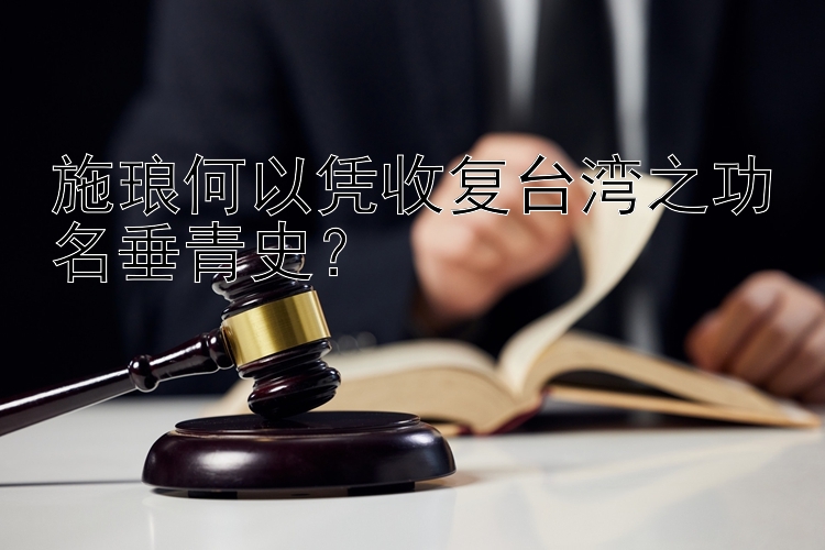 施琅何以凭收复台湾之功名垂青史？