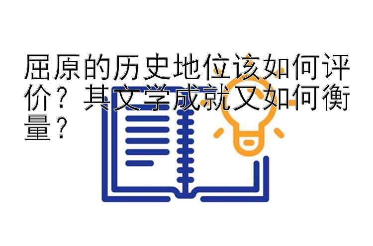 屈原的历史地位该如何评价？其文学成就又如何衡量？