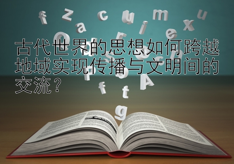 古代世界的思想如何跨越地域实现传播与文明间的交流？