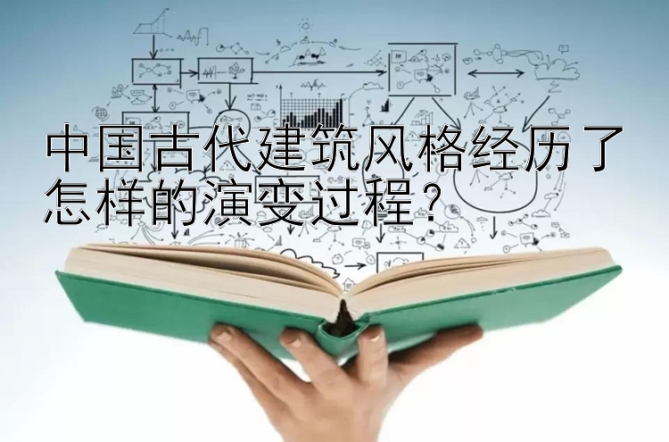 中国古代建筑风格经历了怎样的演变过程？