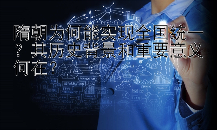 隋朝为何能实现全国统一？其历史背景和重要意义何在？