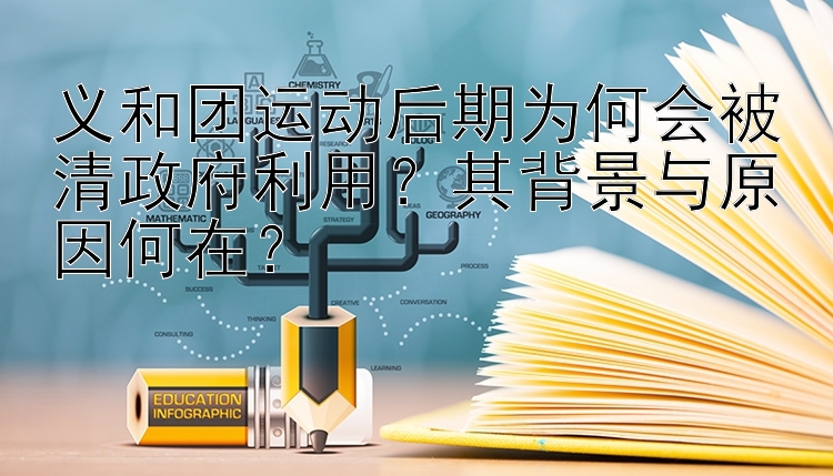 义和团运动后期为何会被清政府利用？其背景与原因何在？