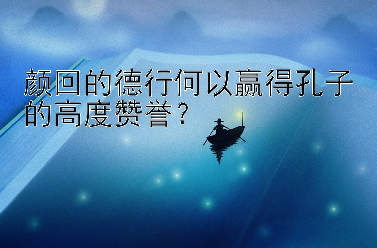 颜回的德行何以赢得孔子的高度赞誉？