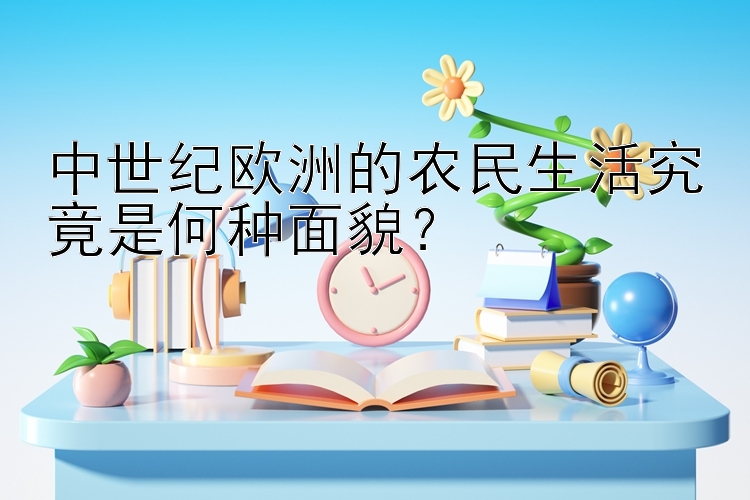 中世纪欧洲的农民生活究竟是何种面貌？