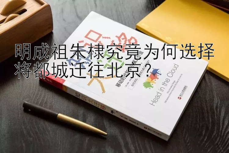 明成祖朱棣究竟为何选择将都城迁往北京？