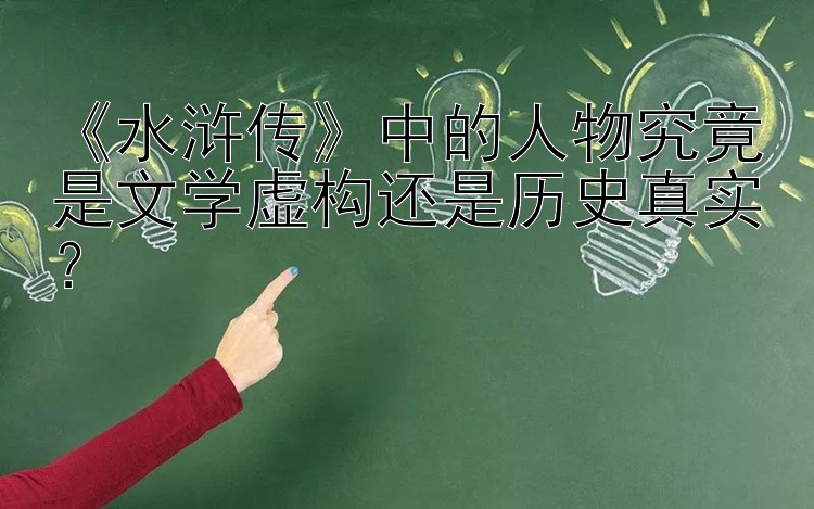 《水浒传》中的人物究竟是文学虚构还是历史真实？